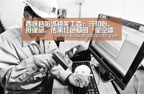 西峡县阳城镇关工委:守初心、担使命、传承红色基因‘星空体育’(图1) 星空直播