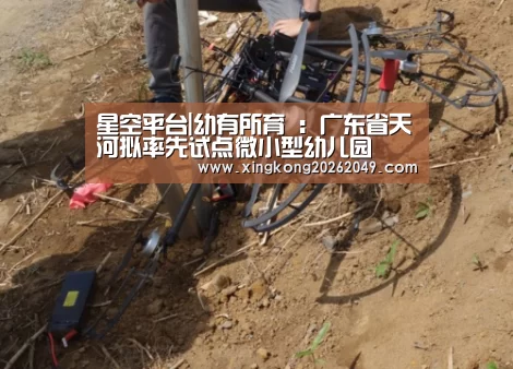 星空平台|幼有所育 :广东省天河拟率先试点微小型幼儿园(图1) 星空平台