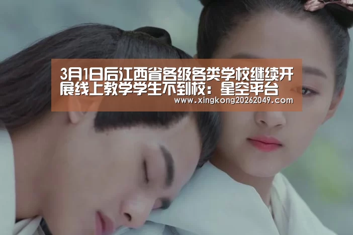 3月1日后江西省各级各类学校继续开展线上教学学生不到校:星空平台(图2) 星空平台