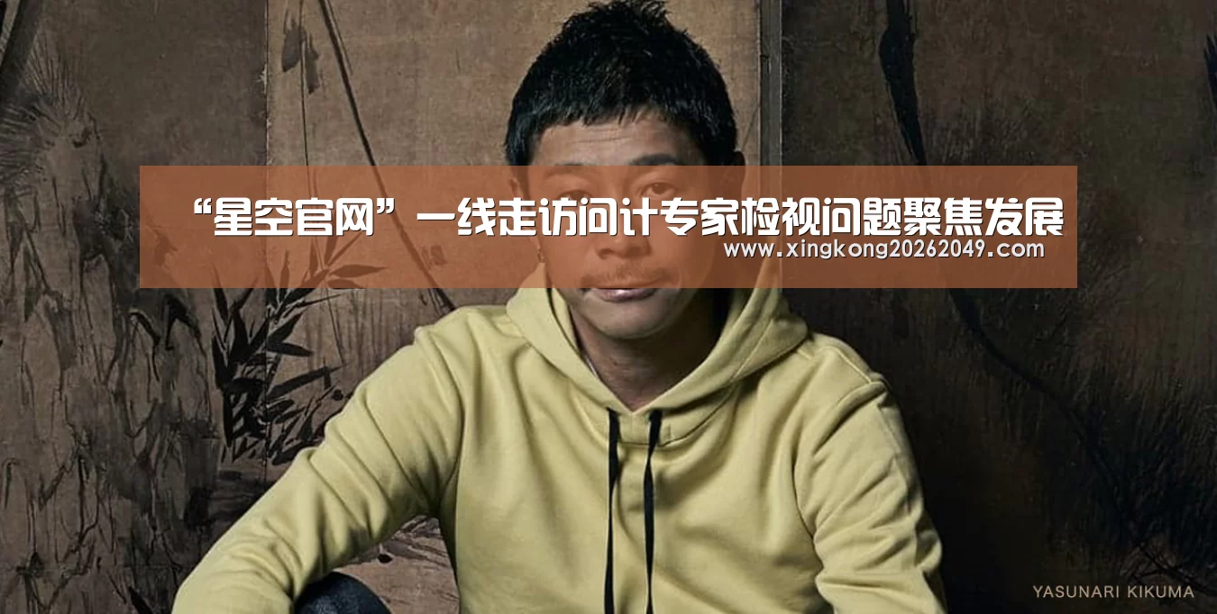 “星空官网”一线走访问计专家检视问题聚焦发展(图1) 星空直播
