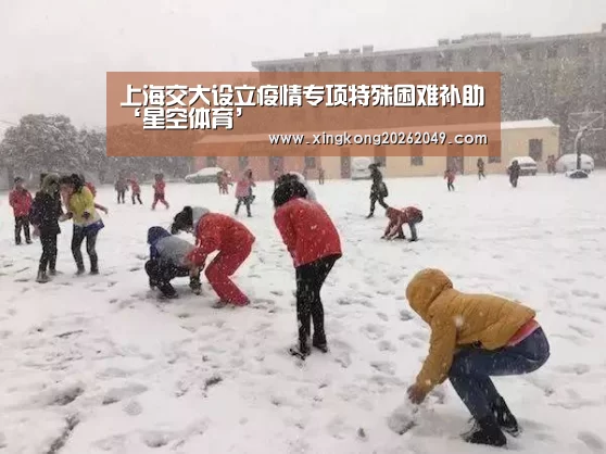 上海交大设立疫情专项特殊困难补助‘星空体育’(图4) 星空平台